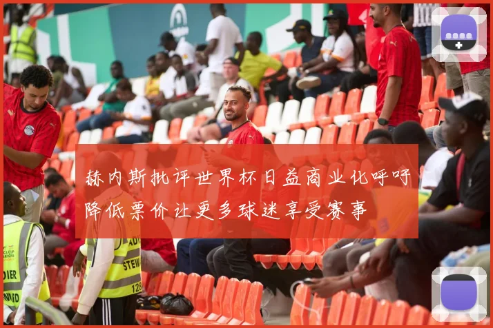 赫内斯批评世界杯日益商业化呼吁降低票价让更多球迷享受赛事