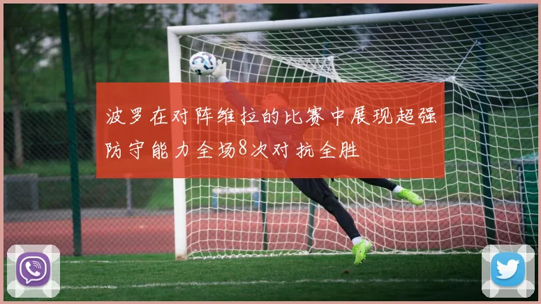波罗在对阵维拉的比赛中展现超强防守能力全场8次对抗全胜
