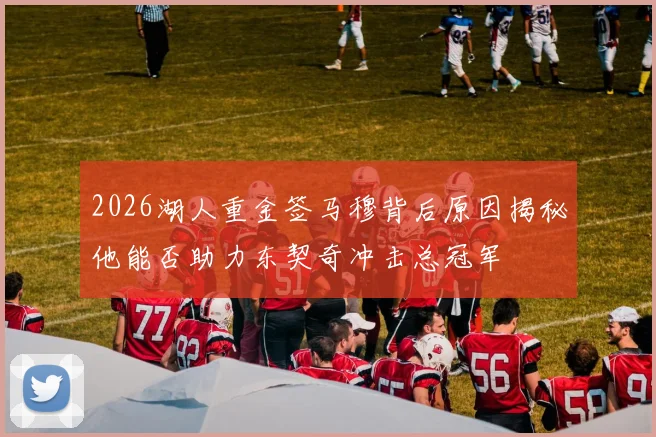 2026湖人重金签马穆背后原因揭秘他能否助力东契奇冲击总冠军
