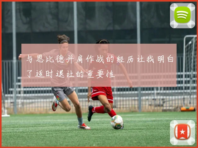与恩比德并肩作战的经历让我明白了适时退让的重要性