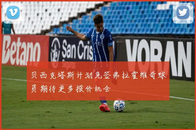 贝西克塔斯计划免签弗拉霍维奇球员期待更多报价机会