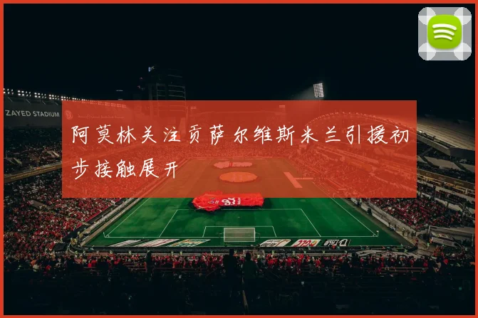 阿莫林关注贡萨尔维斯米兰引援初步接触展开