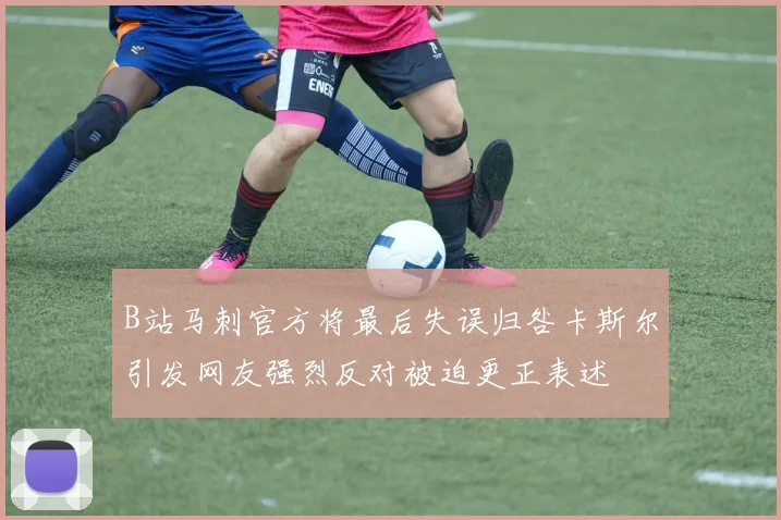 B站马刺官方将最后失误归咎卡斯尔引发网友强烈反对被迫更正表述