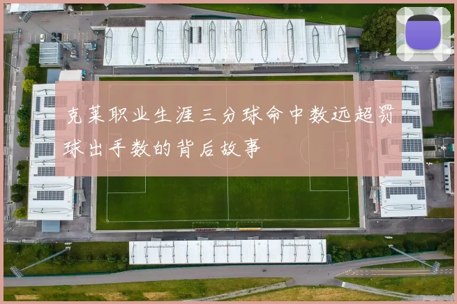 克莱职业生涯三分球命中数远超罚球出手数的背后故事