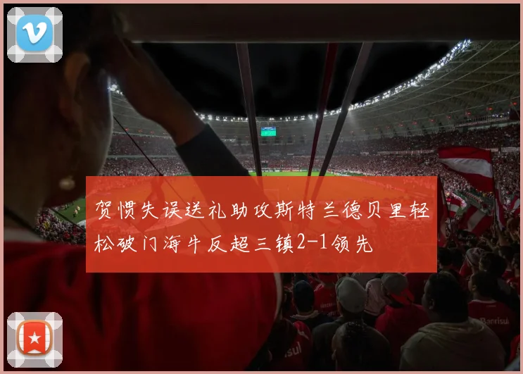 贺惯失误送礼助攻斯特兰德贝里轻松破门海牛反超三镇2-1领先