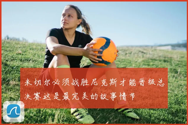 米切尔必须战胜尼克斯才能晋级总决赛这是最完美的故事情节