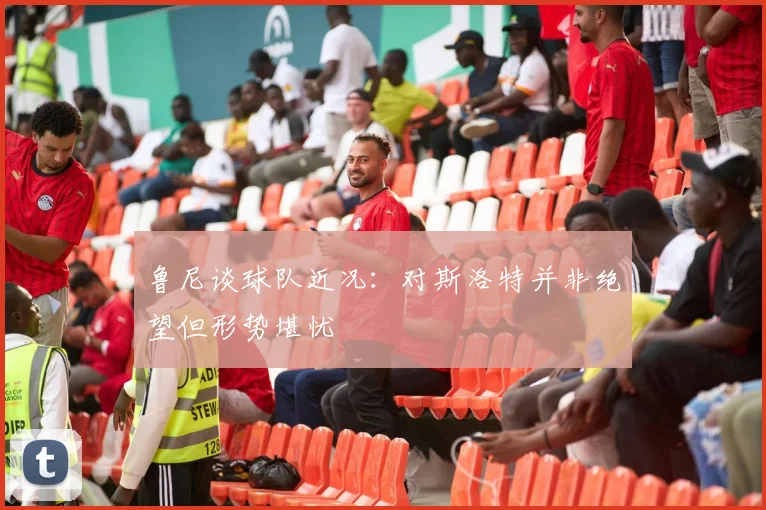 鲁尼谈球队近况：对斯洛特并非绝望但形势堪忧