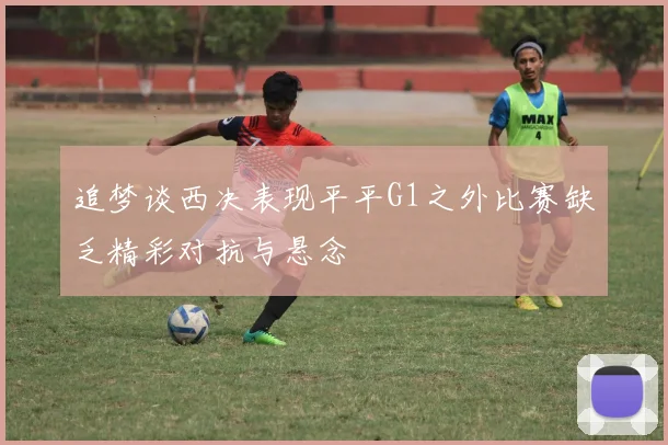 追梦谈西决表现平平G1之外比赛缺乏精彩对抗与悬念